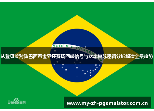 从登贝莱对阵巴西看世界杯赛场回暖信号与状态复苏逻辑分析解读全景趋势 从登贝莱对阵巴西看世界杯赛场回暖信号与状态复苏逻辑分析解读全景趋势