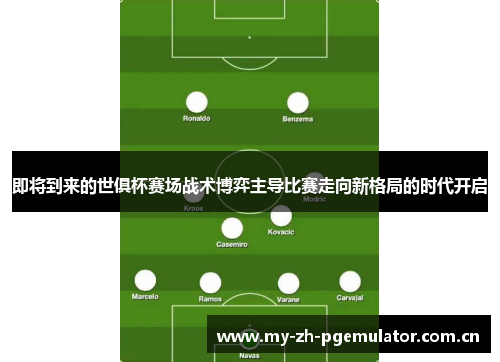 即将到来的世俱杯赛场战术博弈主导比赛走向新格局的时代开启 即将到来的世俱杯赛场战术博弈主导比赛走向新格局的时代开启