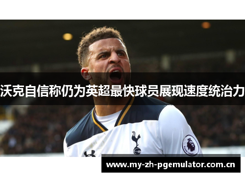 沃克自信称仍为英超最快球员展现速度统治力 沃克自信称仍为英超最快球员展现速度统治力
