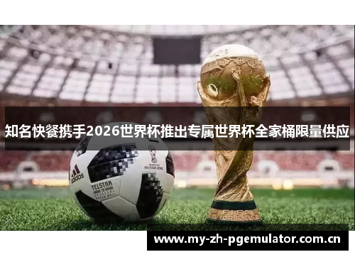 知名快餐携手2026世界杯推出专属世界杯全家桶限量供应 知名快餐携手2026世界杯推出专属世界杯全家桶限量供应