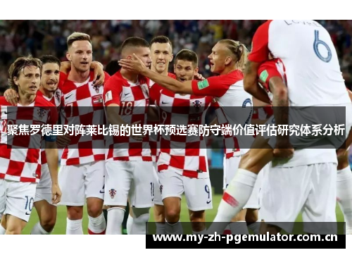 聚焦罗德里对阵莱比锡的世界杯预选赛防守端价值评估研究体系分析 聚焦罗德里对阵莱比锡的世界杯预选赛防守端价值评估研究体系分析